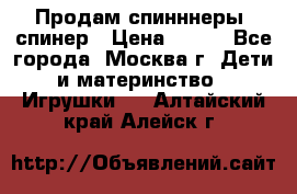 Продам спинннеры, спинер › Цена ­ 150 - Все города, Москва г. Дети и материнство » Игрушки   . Алтайский край,Алейск г.